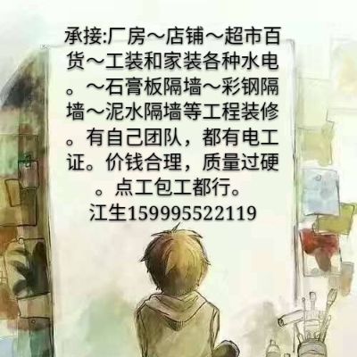承接:   出租房～厂房～铺面～超市百货～家装等水电。
彩钢板隔墙～石膏板隔墙～泥水隔墙～天花吊顶等工程装修。
有自己团队，价钱合理，质量过硬。包工点工都行
联系电话:159 9955 2219
江工